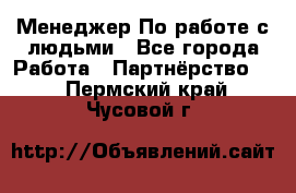 Менеджер По работе с людьми - Все города Работа » Партнёрство   . Пермский край,Чусовой г.